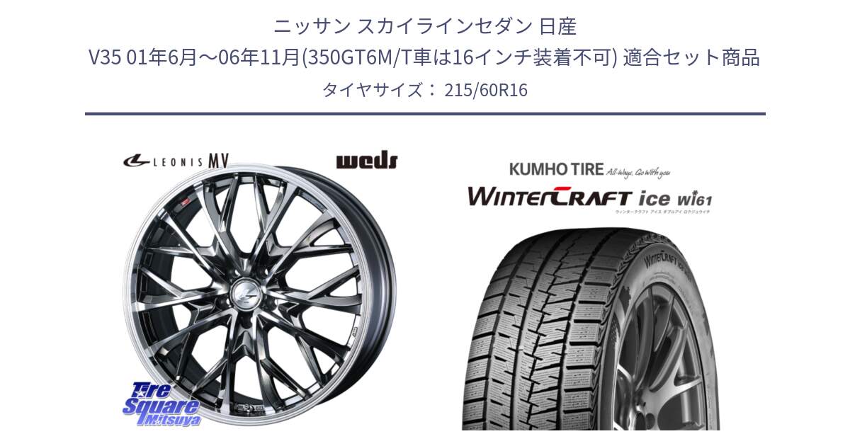 ニッサン スカイラインセダン 日産 V35 01年6月～06年11月(350GT6M/T車は16インチ装着不可) 用セット商品です。LEONIS MV レオニス MV BMCMC ホイール 16インチ と WINTERCRAFT ice Wi61 ウィンタークラフト クムホ倉庫 スタッドレスタイヤ 215/60R16 の組合せ商品です。