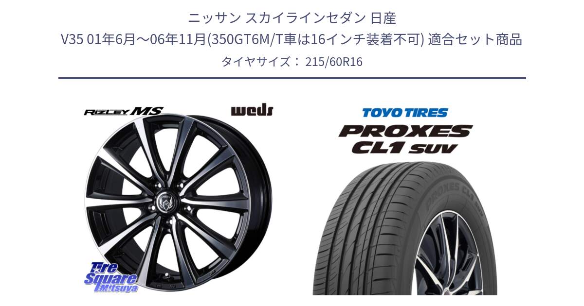 ニッサン スカイラインセダン 日産 V35 01年6月～06年11月(350GT6M/T車は16インチ装着不可) 用セット商品です。ウエッズ RIZLEY MS ホイール 16インチ と トーヨー プロクセス CL1 SUV PROXES サマータイヤ 215/60R16 の組合せ商品です。