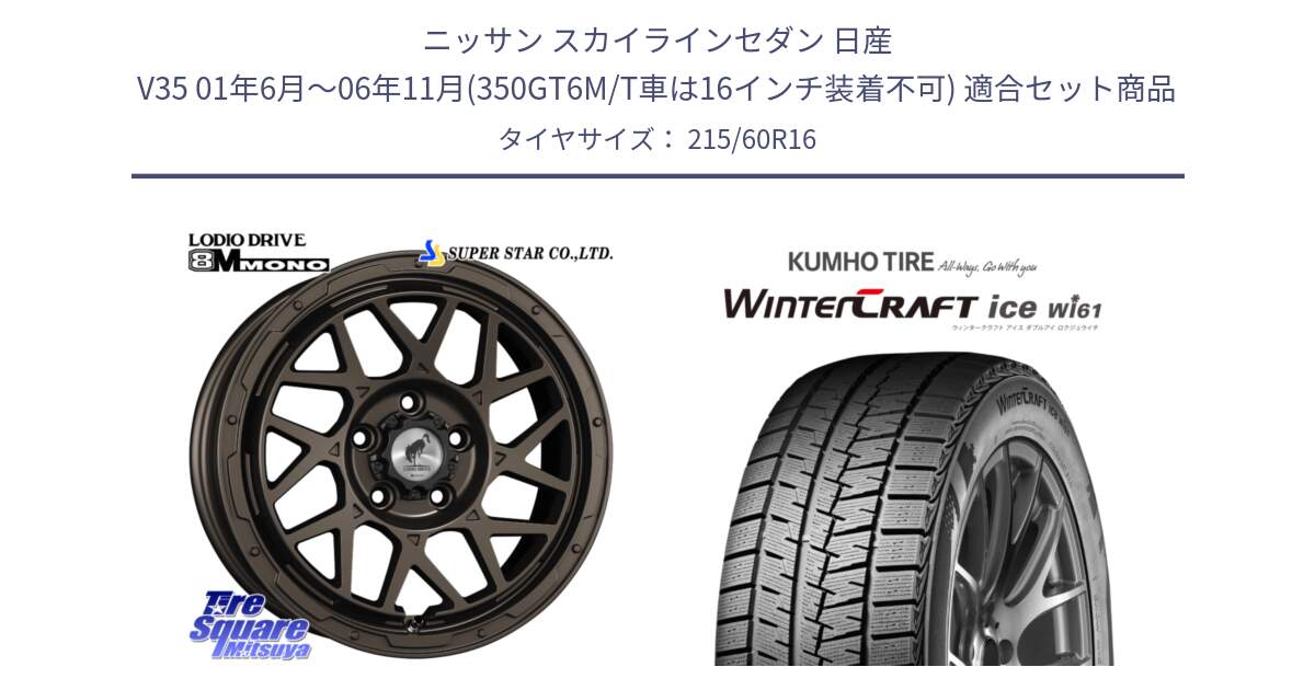 ニッサン スカイラインセダン 日産 V35 01年6月～06年11月(350GT6M/T車は16インチ装着不可) 用セット商品です。LODIO DRIVE ロディオドライブ 8M MONO モノ と WINTERCRAFT ice Wi61 ウィンタークラフト クムホ倉庫 スタッドレスタイヤ 215/60R16 の組合せ商品です。