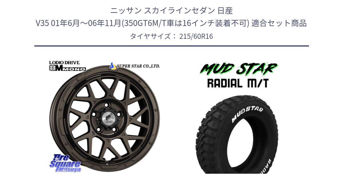 ニッサン スカイラインセダン 日産 V35 01年6月～06年11月(350GT6M/T車は16インチ装着不可) 用セット商品です。LODIO DRIVE ロディオドライブ 8M MONO モノ と マッドスターRADIAL MT M/T ホワイトレター 215/60R16 の組合せ商品です。