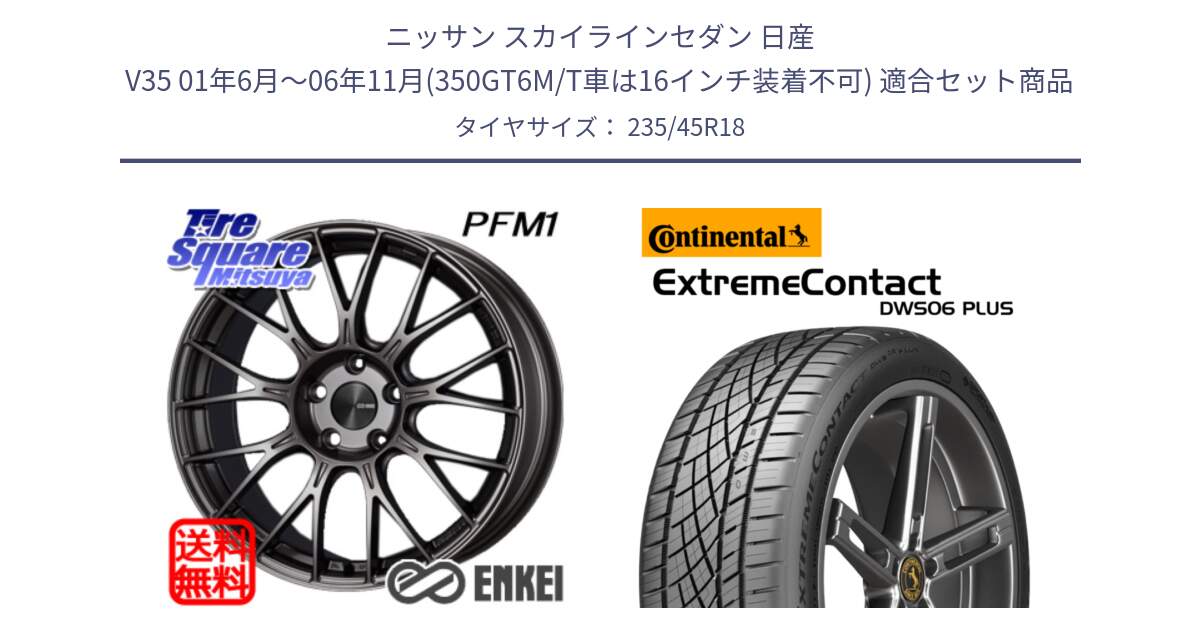 ニッサン スカイラインセダン 日産 V35 01年6月～06年11月(350GT6M/T車は16インチ装着不可) 用セット商品です。エンケイ PerformanceLine PFM1 18インチ と エクストリームコンタクト ExtremeContact DWS06 PLUS 235/45R18 の組合せ商品です。