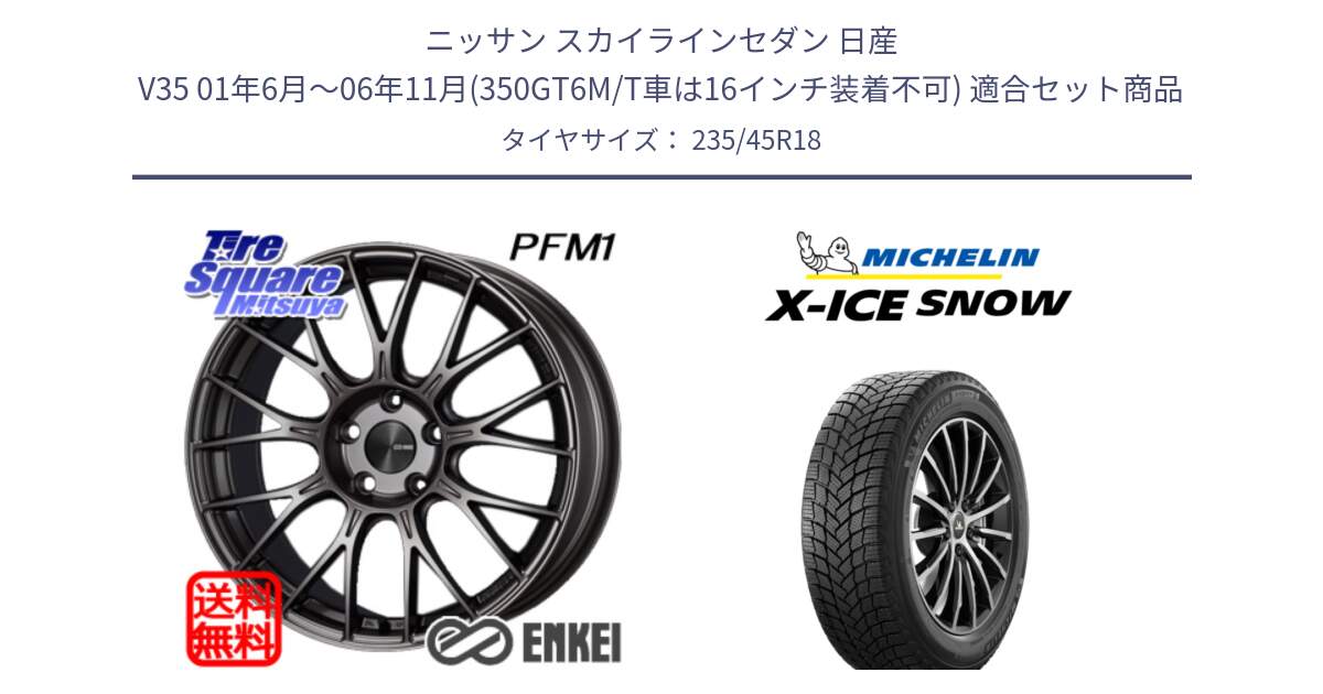 ニッサン スカイラインセダン 日産 V35 01年6月～06年11月(350GT6M/T車は16インチ装着不可) 用セット商品です。エンケイ PerformanceLine PFM1 18インチ と X-ICE SNOW エックスアイススノー XICE SNOW 2024年製 スタッドレス 正規品 235/45R18 の組合せ商品です。