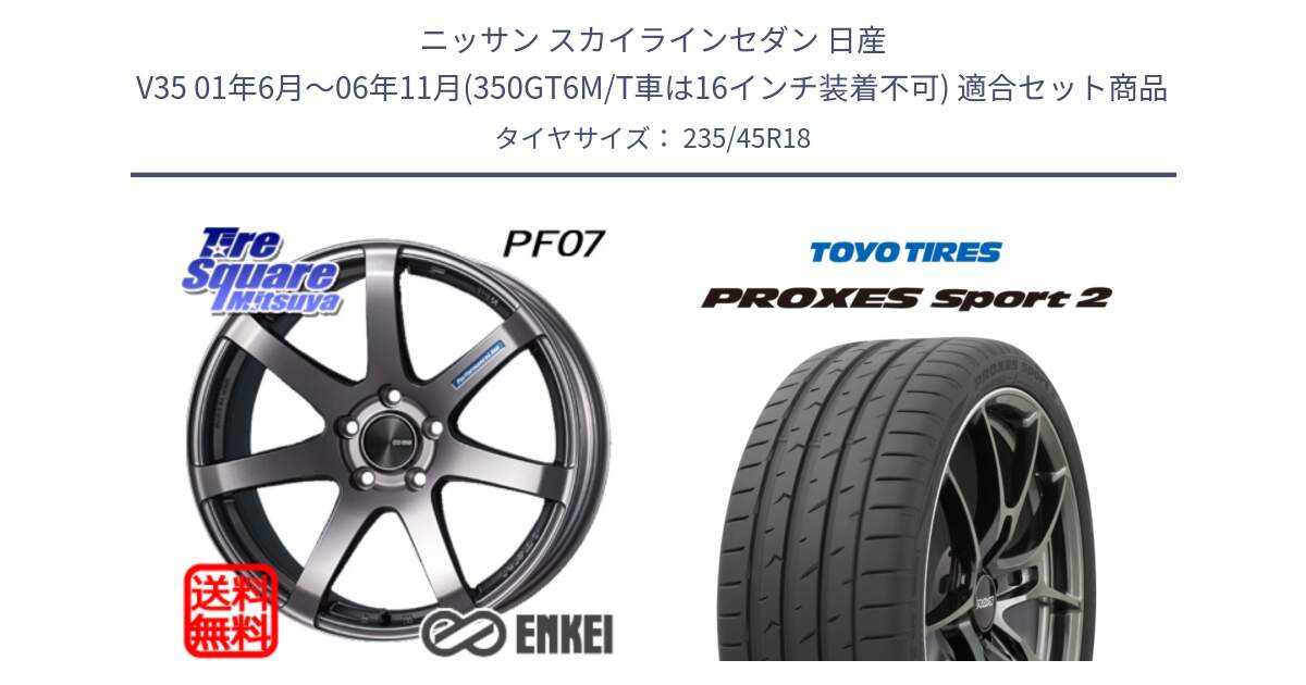 ニッサン スカイラインセダン 日産 V35 01年6月～06年11月(350GT6M/T車は16インチ装着不可) 用セット商品です。エンケイ PerformanceLine PF07 DS ホイール と トーヨー PROXES Sport2 プロクセススポーツ2 サマータイヤ 235/45R18 の組合せ商品です。