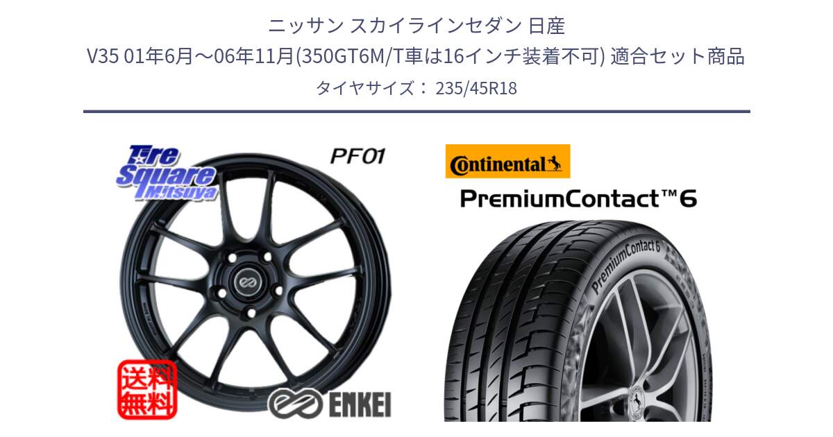 ニッサン スカイラインセダン 日産 V35 01年6月～06年11月(350GT6M/T車は16インチ装着不可) 用セット商品です。エンケイ PerformanceLine PF01 BK ホイール と 23年製 AO PremiumContact 6 アウディ承認 PC6 並行 235/45R18 の組合せ商品です。