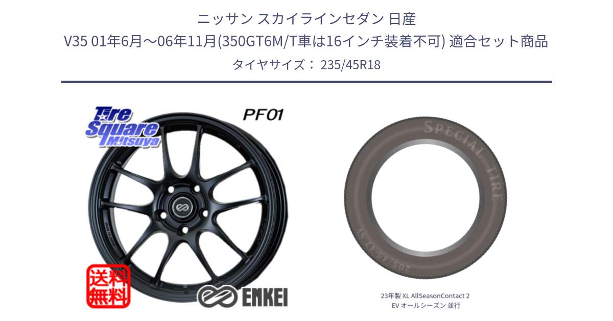 ニッサン スカイラインセダン 日産 V35 01年6月～06年11月(350GT6M/T車は16インチ装着不可) 用セット商品です。エンケイ PerformanceLine PF01 BK ホイール と 23年製 XL AllSeasonContact 2 EV オールシーズン 並行 235/45R18 の組合せ商品です。