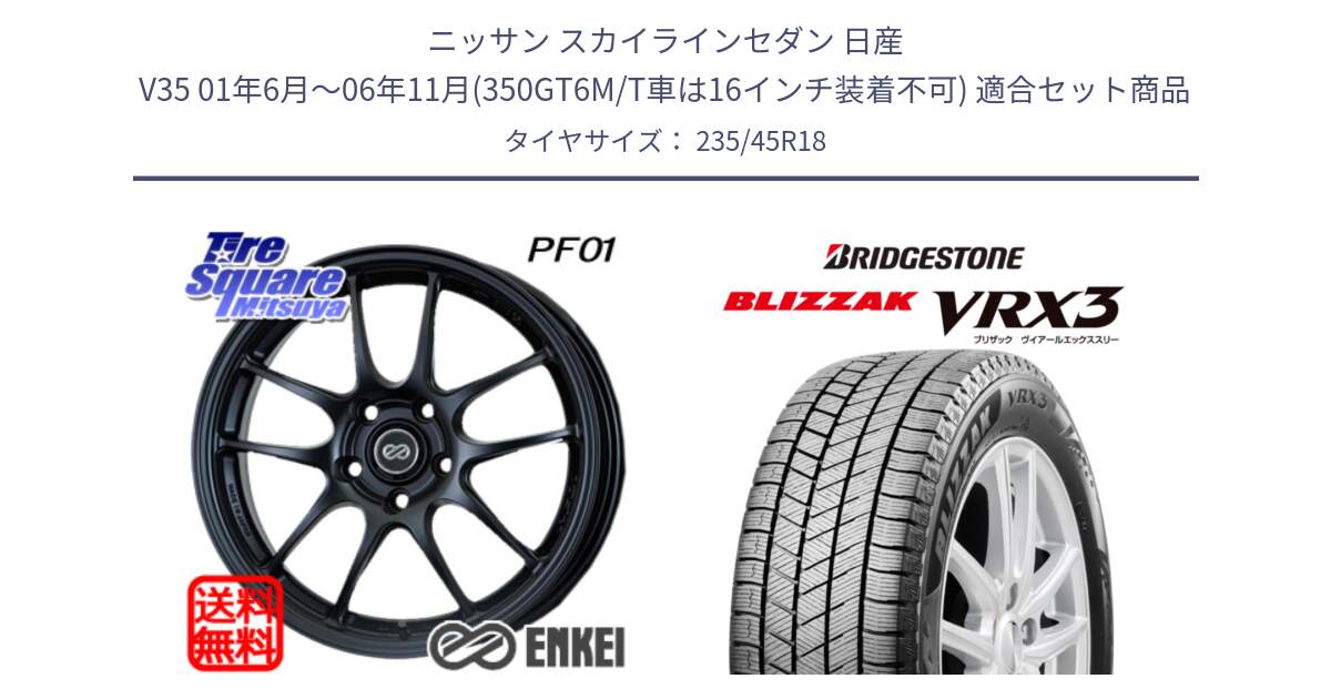 ニッサン スカイラインセダン 日産 V35 01年6月～06年11月(350GT6M/T車は16インチ装着不可) 用セット商品です。エンケイ PerformanceLine PF01 BK ホイール と ブリザック BLIZZAK VRX3 スタッドレス 235/45R18 の組合せ商品です。