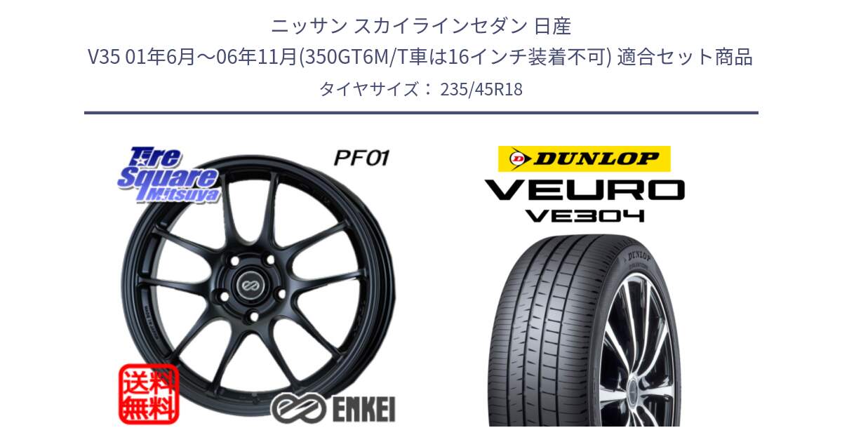 ニッサン スカイラインセダン 日産 V35 01年6月～06年11月(350GT6M/T車は16インチ装着不可) 用セット商品です。エンケイ PerformanceLine PF01 BK ホイール と ダンロップ VEURO VE304 サマータイヤ 235/45R18 の組合せ商品です。