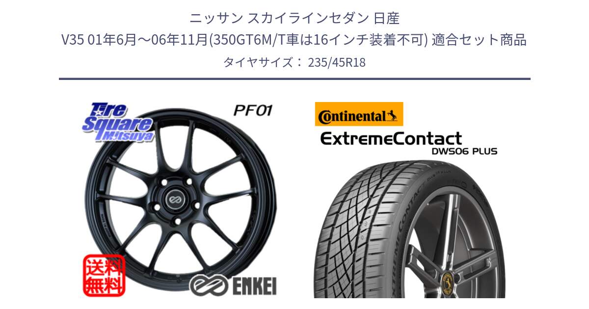 ニッサン スカイラインセダン 日産 V35 01年6月～06年11月(350GT6M/T車は16インチ装着不可) 用セット商品です。エンケイ PerformanceLine PF01 BK ホイール と エクストリームコンタクト ExtremeContact DWS06 PLUS 235/45R18 の組合せ商品です。