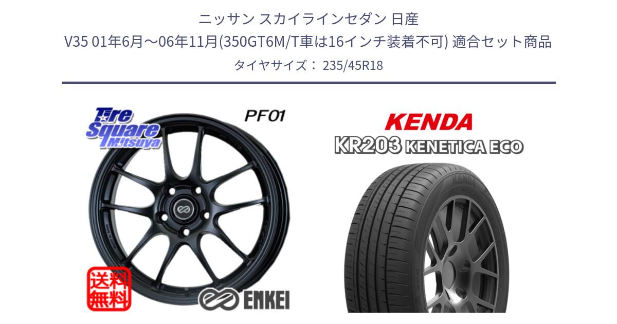 ニッサン スカイラインセダン 日産 V35 01年6月～06年11月(350GT6M/T車は16インチ装着不可) 用セット商品です。エンケイ PerformanceLine PF01 BK ホイール と ケンダ KENETICA ECO KR203 サマータイヤ 235/45R18 の組合せ商品です。