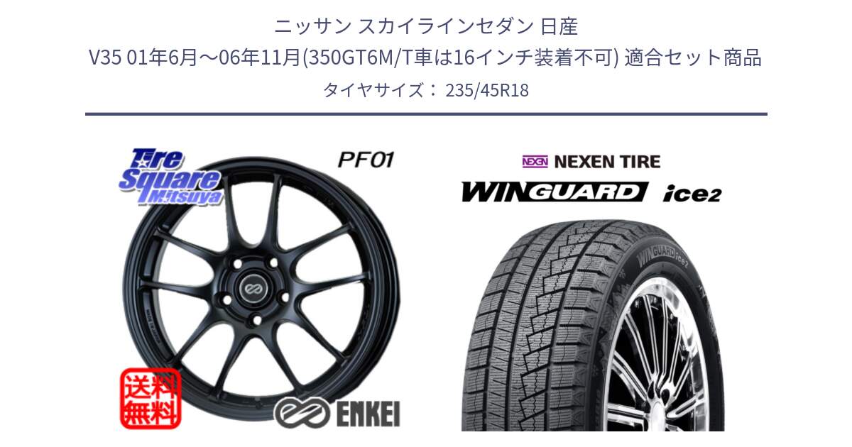 ニッサン スカイラインセダン 日産 V35 01年6月～06年11月(350GT6M/T車は16インチ装着不可) 用セット商品です。エンケイ PerformanceLine PF01 BK ホイール と WINGUARD ice2 スタッドレス  2024年製 235/45R18 の組合せ商品です。