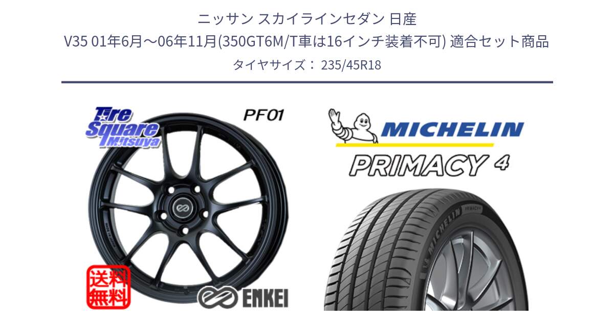 ニッサン スカイラインセダン 日産 V35 01年6月～06年11月(350GT6M/T車は16インチ装着不可) 用セット商品です。エンケイ PerformanceLine PF01 BK ホイール と PRIMACY4 プライマシー4 98W XL VOL 正規 235/45R18 の組合せ商品です。