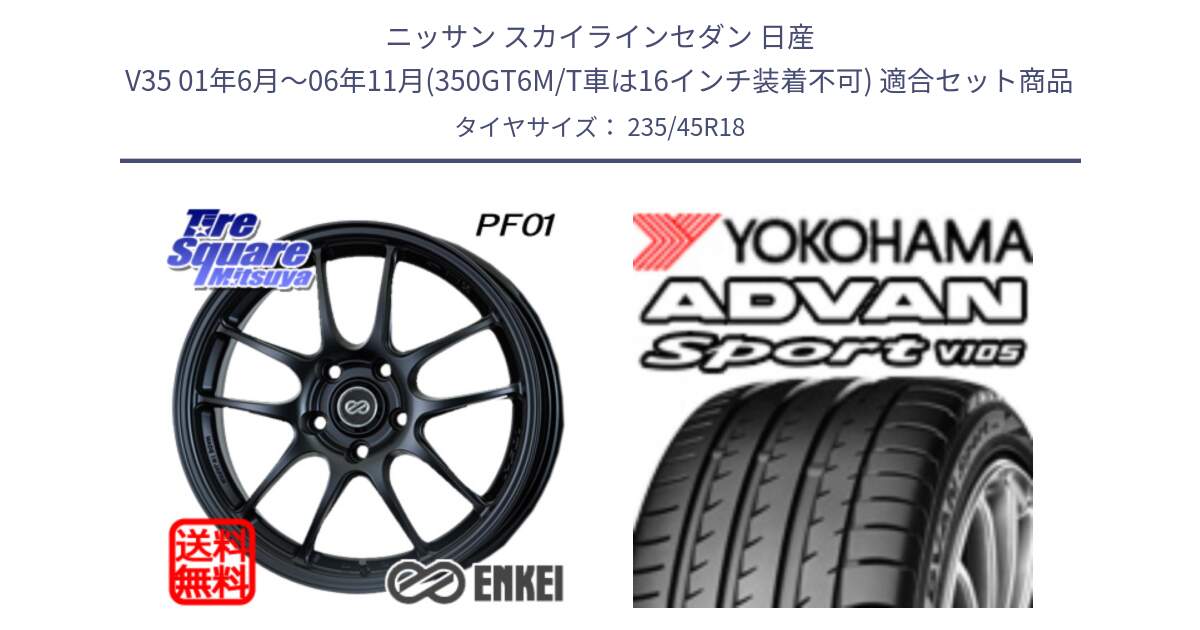 ニッサン スカイラインセダン 日産 V35 01年6月～06年11月(350GT6M/T車は16インチ装着不可) 用セット商品です。エンケイ PerformanceLine PF01 BK ホイール と F7848 ヨコハマ ADVAN Sport V105 235/45R18 の組合せ商品です。