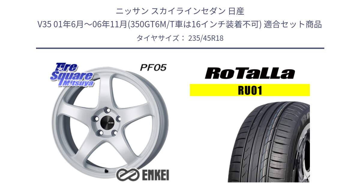 ニッサン スカイラインセダン 日産 V35 01年6月～06年11月(350GT6M/T車は16インチ装着不可) 用セット商品です。エンケイ PerformanceLine PF05 WH 18インチ と RU01 【欠品時は同等商品のご提案します】サマータイヤ 235/45R18 の組合せ商品です。