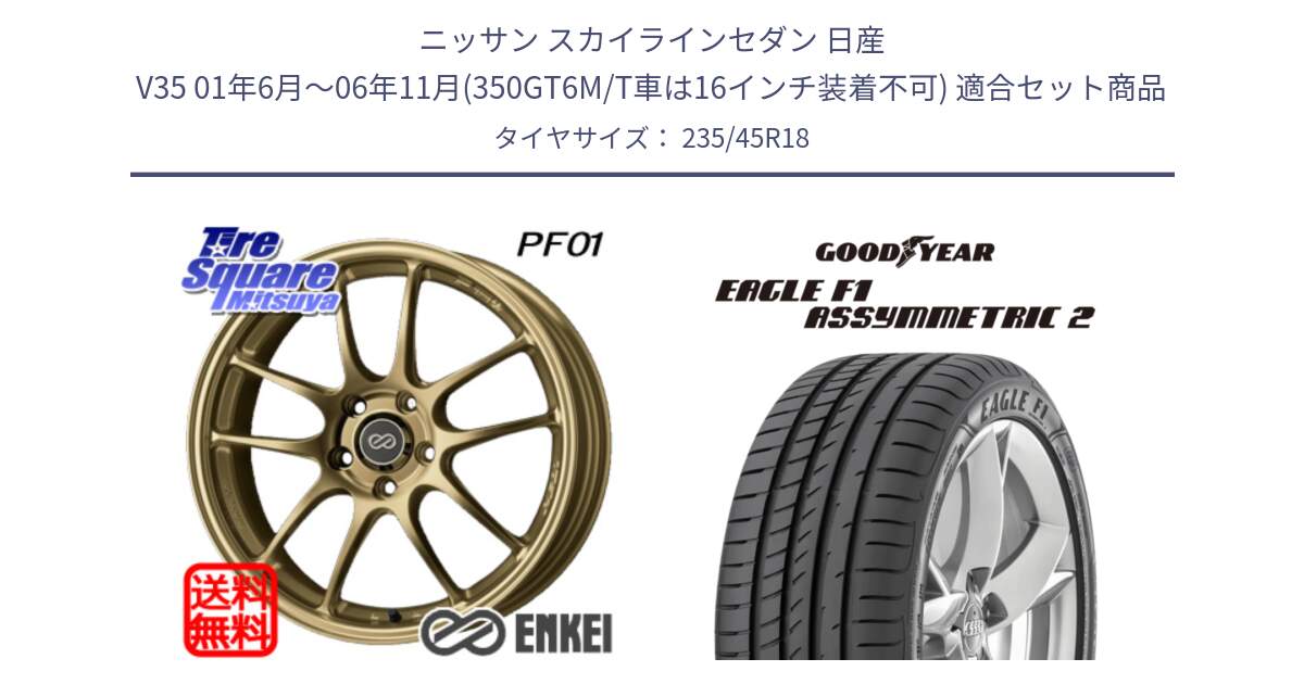 ニッサン スカイラインセダン 日産 V35 01年6月～06年11月(350GT6M/T車は16インチ装着不可) 用セット商品です。エンケイ PerformanceLine PF01 ゴールド ホイール と 23年製 N0 EAGLE F1 ASYMMETRIC 2 ポルシェ承認 並行 235/45R18 の組合せ商品です。