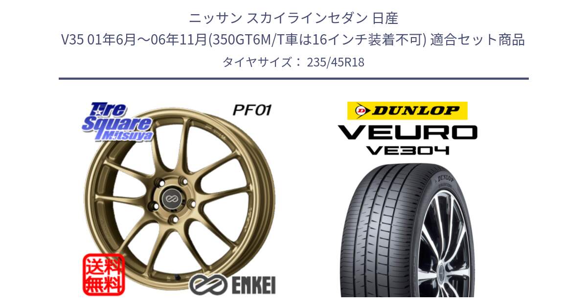 ニッサン スカイラインセダン 日産 V35 01年6月～06年11月(350GT6M/T車は16インチ装着不可) 用セット商品です。エンケイ PerformanceLine PF01 ゴールド ホイール と ダンロップ VEURO VE304 サマータイヤ 235/45R18 の組合せ商品です。