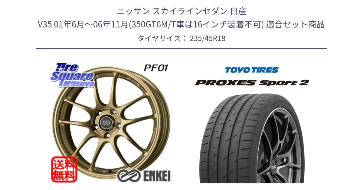 ニッサン スカイラインセダン 日産 V35 01年6月～06年11月(350GT6M/T車は16インチ装着不可) 用セット商品です。エンケイ PerformanceLine PF01 ゴールド ホイール と トーヨー PROXES Sport2 プロクセススポーツ2 サマータイヤ 235/45R18 の組合せ商品です。