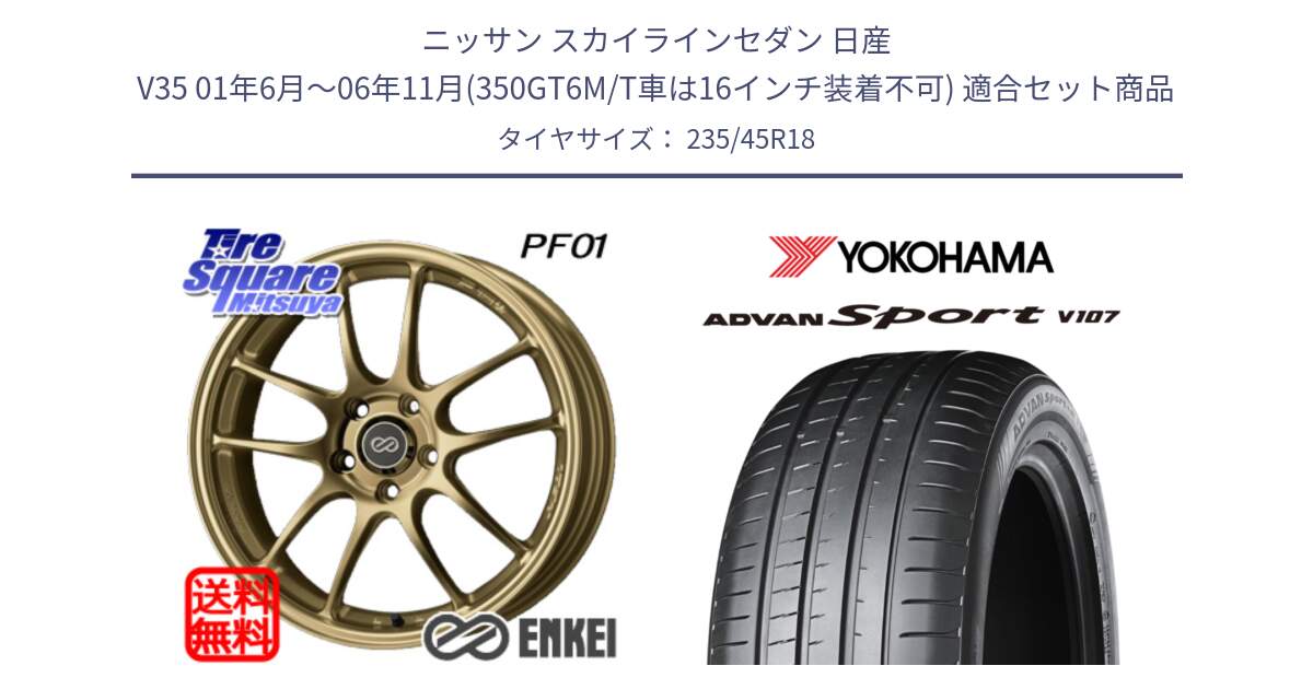 ニッサン スカイラインセダン 日産 V35 01年6月～06年11月(350GT6M/T車は16インチ装着不可) 用セット商品です。エンケイ PerformanceLine PF01 ゴールド ホイール と R8263 ヨコハマ ADVAN Sport V107 235/45R18 の組合せ商品です。