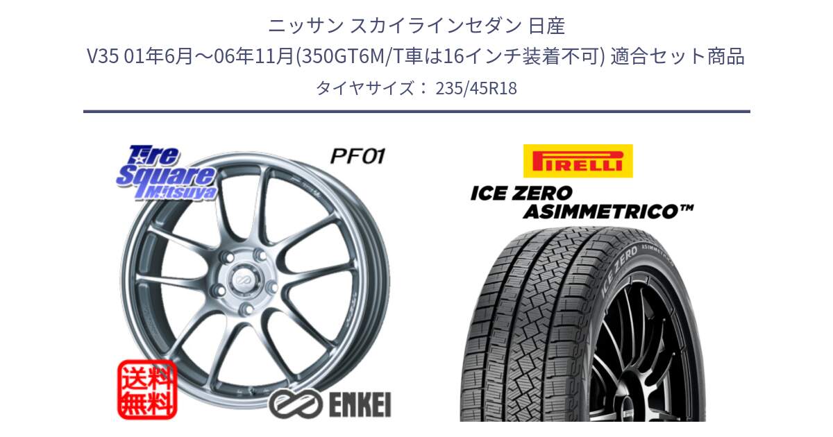 ニッサン スカイラインセダン 日産 V35 01年6月～06年11月(350GT6M/T車は16インチ装着不可) 用セット商品です。エンケイ PerformanceLine PF01 ホイール と ICE ZERO ASIMMETRICO スタッドレス 235/45R18 の組合せ商品です。