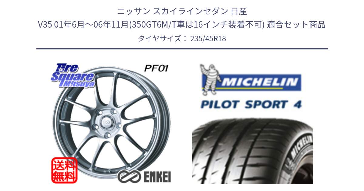 ニッサン スカイラインセダン 日産 V35 01年6月～06年11月(350GT6M/T車は16インチ装着不可) 用セット商品です。エンケイ PerformanceLine PF01 ホイール と PILOT SPORT4 パイロットスポーツ4 Acoustic 98Y XL T0 正規 235/45R18 の組合せ商品です。