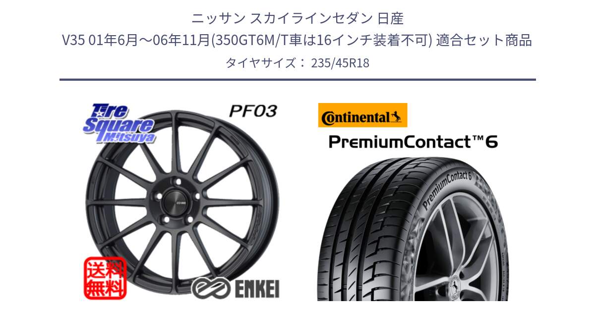 ニッサン スカイラインセダン 日産 V35 01年6月～06年11月(350GT6M/T車は16インチ装着不可) 用セット商品です。エンケイ PerformanceLine PF03 (MD) ホイール と 23年製 AO PremiumContact 6 アウディ承認 PC6 並行 235/45R18 の組合せ商品です。