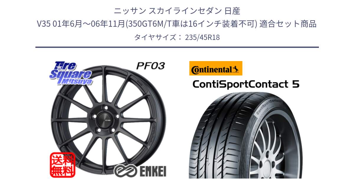 ニッサン スカイラインセダン 日産 V35 01年6月～06年11月(350GT6M/T車は16インチ装着不可) 用セット商品です。エンケイ PerformanceLine PF03 (MD) ホイール と 23年製 ContiSportContact 5 ContiSeal CSC5 並行 235/45R18 の組合せ商品です。