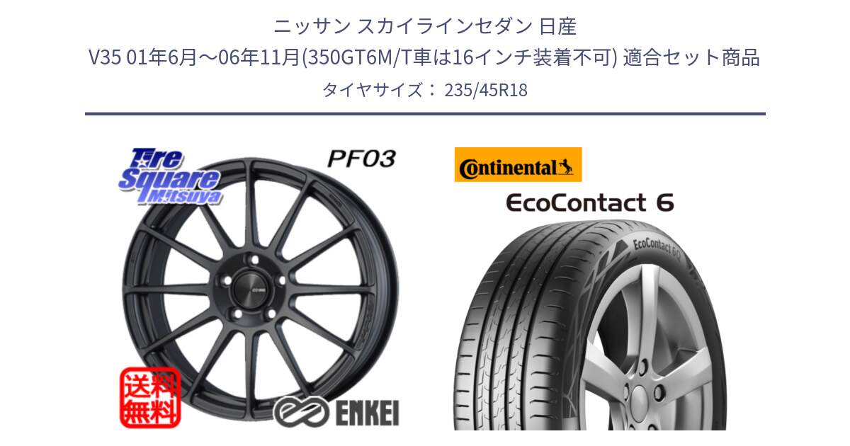 ニッサン スカイラインセダン 日産 V35 01年6月～06年11月(350GT6M/T車は16インチ装着不可) 用セット商品です。エンケイ PerformanceLine PF03 (MD) ホイール と 23年製 EcoContact 6 ContiSeal EC6 並行 235/45R18 の組合せ商品です。