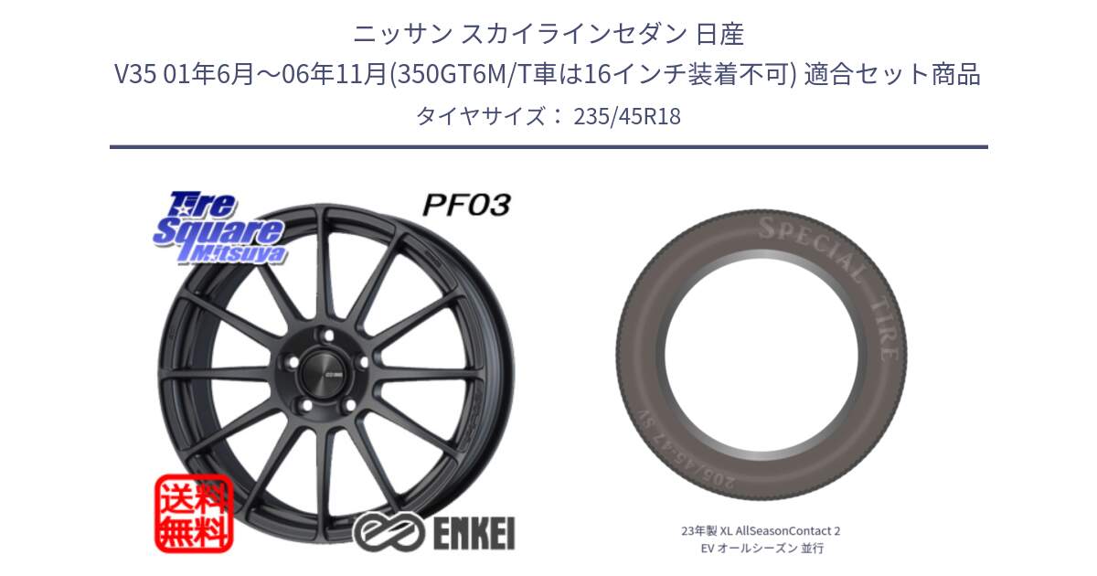 ニッサン スカイラインセダン 日産 V35 01年6月～06年11月(350GT6M/T車は16インチ装着不可) 用セット商品です。エンケイ PerformanceLine PF03 (MD) ホイール と 23年製 XL AllSeasonContact 2 EV オールシーズン 並行 235/45R18 の組合せ商品です。