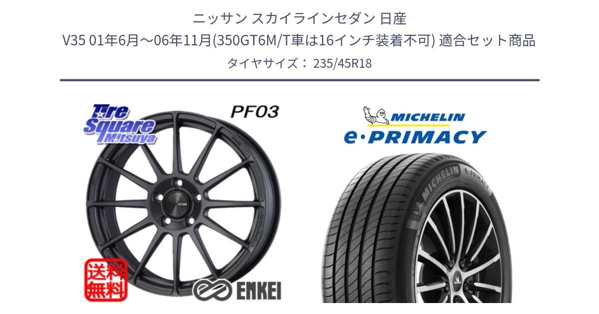 ニッサン スカイラインセダン 日産 V35 01年6月～06年11月(350GT6M/T車は16インチ装着不可) 用セット商品です。エンケイ PerformanceLine PF03 (MD) ホイール と 23年製 XL T2 e・PRIMACY ST Acoustic RFID テスラ承認 並行 235/45R18 の組合せ商品です。