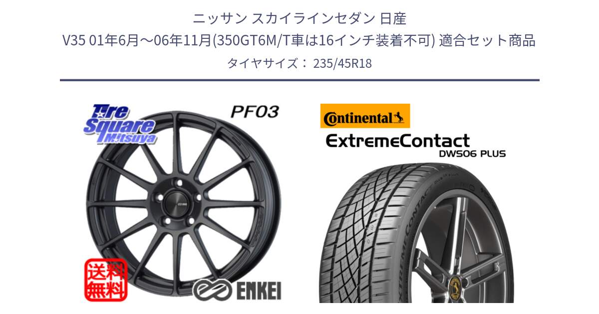 ニッサン スカイラインセダン 日産 V35 01年6月～06年11月(350GT6M/T車は16インチ装着不可) 用セット商品です。エンケイ PerformanceLine PF03 (MD) ホイール と エクストリームコンタクト ExtremeContact DWS06 PLUS 235/45R18 の組合せ商品です。