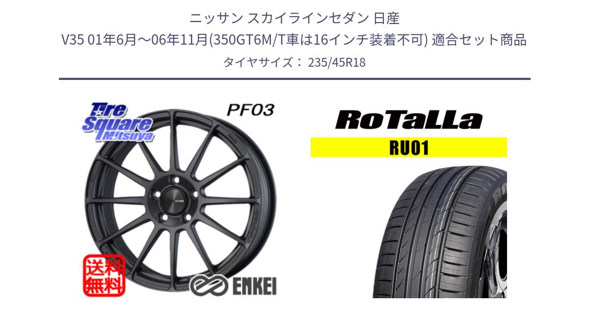 ニッサン スカイラインセダン 日産 V35 01年6月～06年11月(350GT6M/T車は16インチ装着不可) 用セット商品です。エンケイ PerformanceLine PF03 (MD) ホイール と RU01 【欠品時は同等商品のご提案します】サマータイヤ 235/45R18 の組合せ商品です。