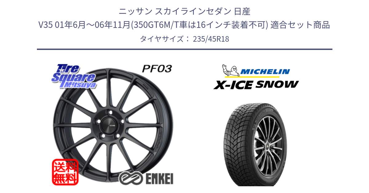 ニッサン スカイラインセダン 日産 V35 01年6月～06年11月(350GT6M/T車は16インチ装着不可) 用セット商品です。エンケイ PerformanceLine PF03 (MD) ホイール と X-ICE SNOW エックスアイススノー XICE SNOW 2024年製 スタッドレス 正規品 235/45R18 の組合せ商品です。