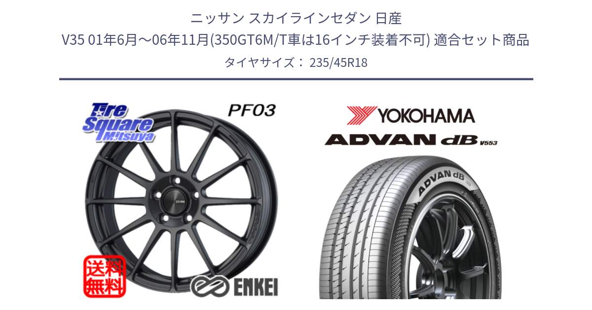 ニッサン スカイラインセダン 日産 V35 01年6月～06年11月(350GT6M/T車は16インチ装着不可) 用セット商品です。エンケイ PerformanceLine PF03 (MD) ホイール と R9086 ヨコハマ ADVAN dB V553 235/45R18 の組合せ商品です。