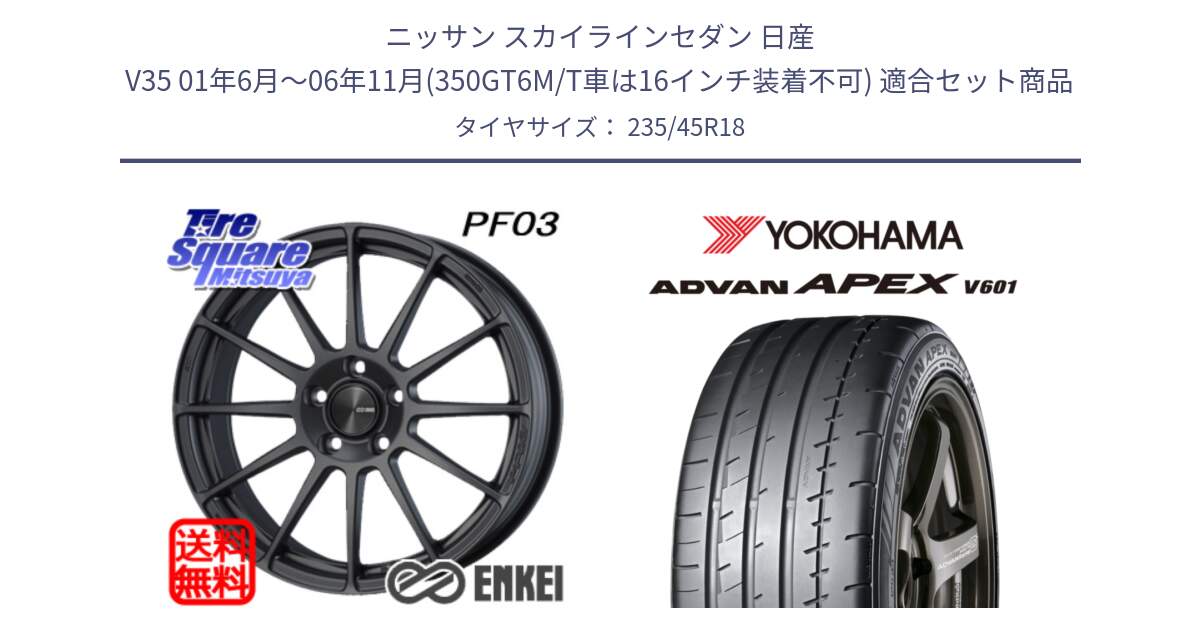 ニッサン スカイラインセダン 日産 V35 01年6月～06年11月(350GT6M/T車は16インチ装着不可) 用セット商品です。エンケイ PerformanceLine PF03 (MD) ホイール と R5575 ヨコハマ ADVAN APEX V601 235/45R18 の組合せ商品です。