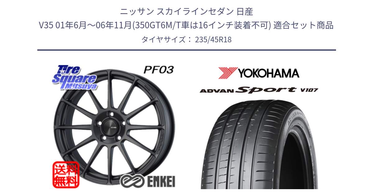 ニッサン スカイラインセダン 日産 V35 01年6月～06年11月(350GT6M/T車は16インチ装着不可) 用セット商品です。エンケイ PerformanceLine PF03 (MD) ホイール と R8263 ヨコハマ ADVAN Sport V107 235/45R18 の組合せ商品です。