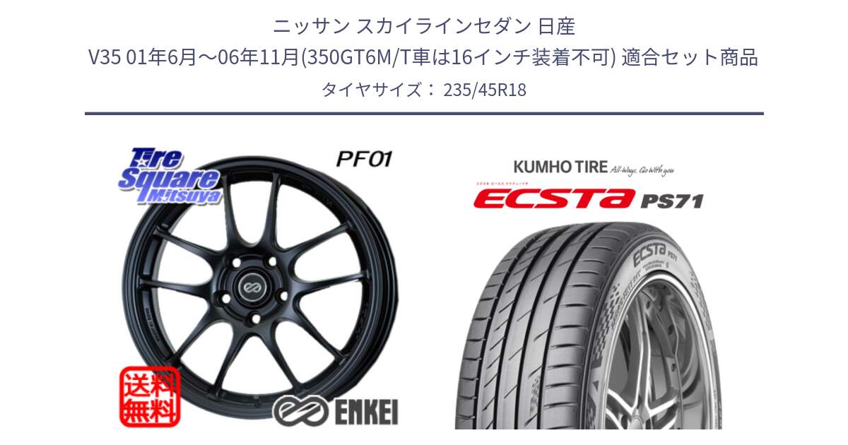 ニッサン スカイラインセダン 日産 V35 01年6月～06年11月(350GT6M/T車は16インチ装着不可) 用セット商品です。エンケイ PerformanceLine PF01 BK ホイール と ECSTA PS71 エクスタ サマータイヤ 235/45R18 の組合せ商品です。