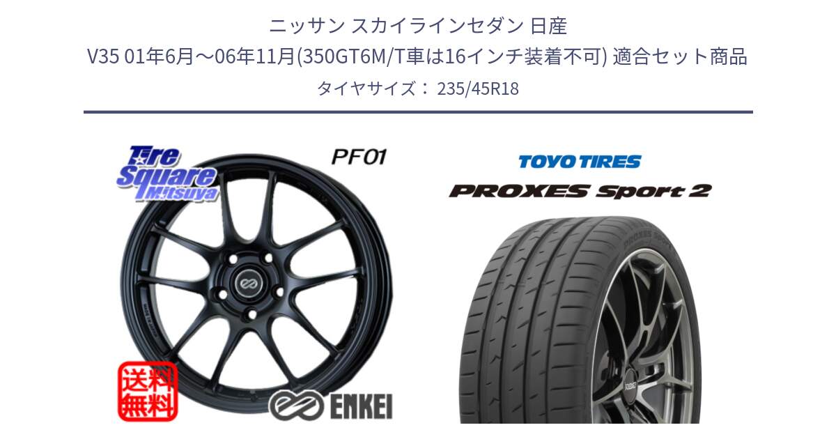 ニッサン スカイラインセダン 日産 V35 01年6月～06年11月(350GT6M/T車は16インチ装着不可) 用セット商品です。エンケイ PerformanceLine PF01 BK ホイール と トーヨー PROXES Sport2 プロクセススポーツ2 サマータイヤ 235/45R18 の組合せ商品です。