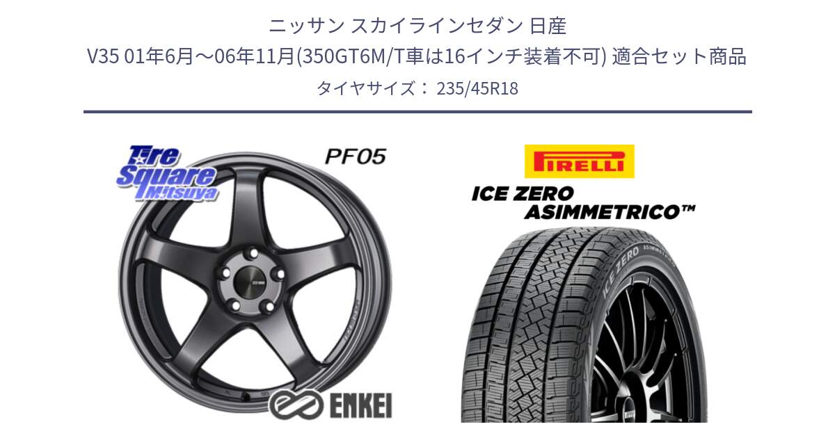 ニッサン スカイラインセダン 日産 V35 01年6月～06年11月(350GT6M/T車は16インチ装着不可) 用セット商品です。エンケイ PerformanceLine PF05 DS 18インチ と ICE ZERO ASIMMETRICO スタッドレス 235/45R18 の組合せ商品です。