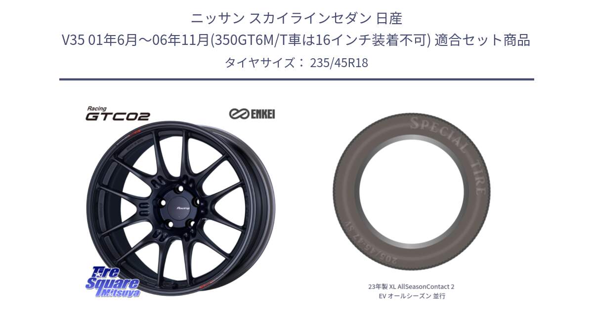 ニッサン スカイラインセダン 日産 V35 01年6月～06年11月(350GT6M/T車は16インチ装着不可) 用セット商品です。エンケイ RACING GTC02 BK ホイール  18インチ と 23年製 XL AllSeasonContact 2 EV オールシーズン 並行 235/45R18 の組合せ商品です。