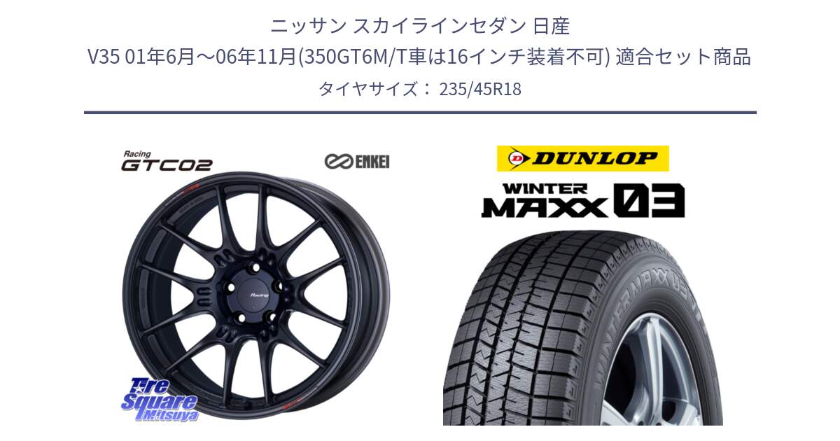 ニッサン スカイラインセダン 日産 V35 01年6月～06年11月(350GT6M/T車は16インチ装着不可) 用セット商品です。エンケイ RACING GTC02 BK ホイール  18インチ と ウィンターマックス03 WM03 ダンロップ スタッドレス 235/45R18 の組合せ商品です。