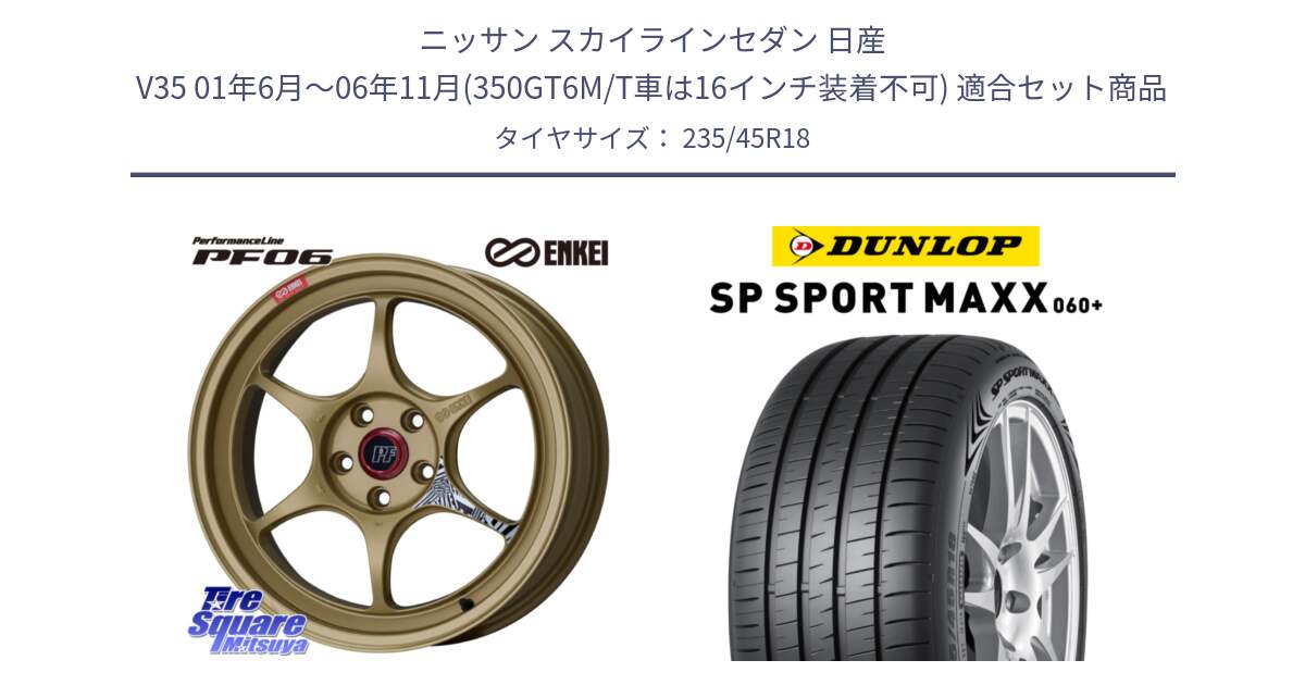 ニッサン スカイラインセダン 日産 V35 01年6月～06年11月(350GT6M/T車は16インチ装着不可) 用セット商品です。エンケイ PerformanceLine PF06 ホイール 18インチ と ダンロップ SP SPORT MAXX 060+ スポーツマックス  235/45R18 の組合せ商品です。