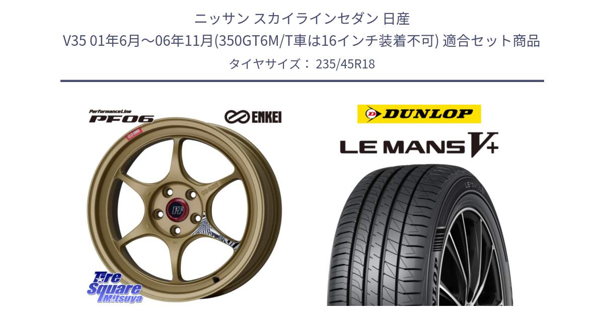 ニッサン スカイラインセダン 日産 V35 01年6月～06年11月(350GT6M/T車は16インチ装着不可) 用セット商品です。エンケイ PerformanceLine PF06 ホイール 18インチ と ダンロップ LEMANS5+ ルマンV+ 235/45R18 の組合せ商品です。