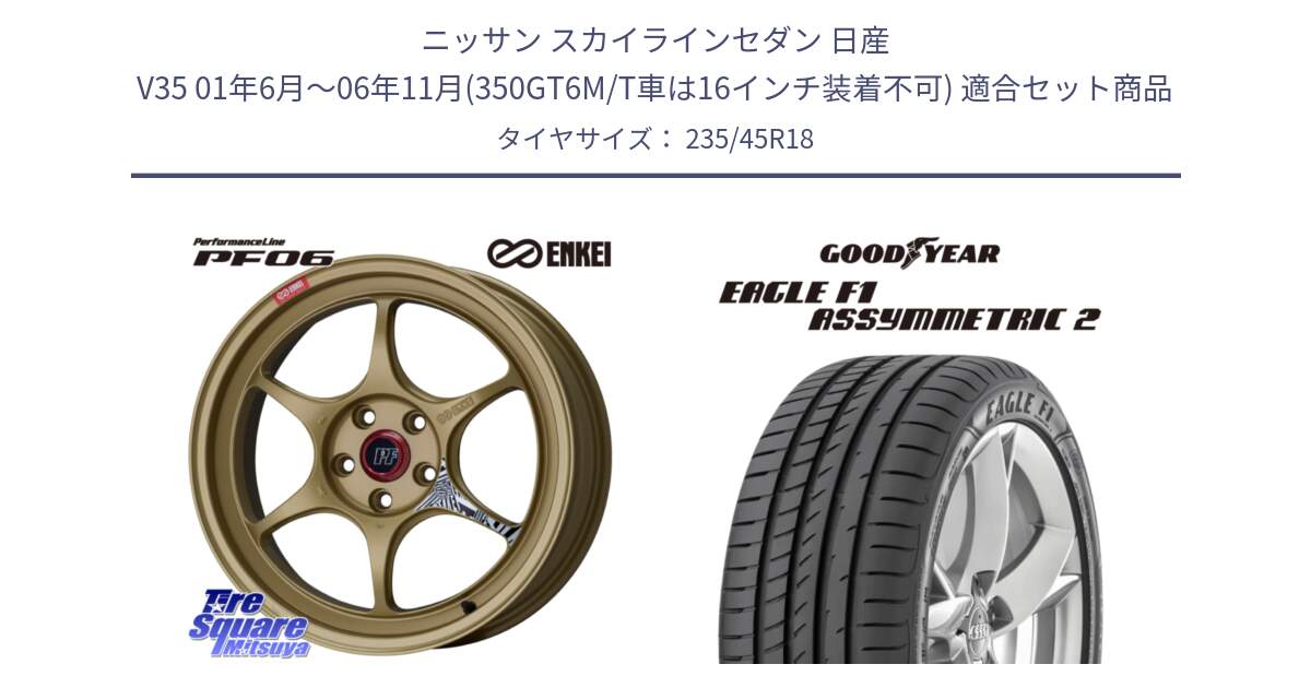 ニッサン スカイラインセダン 日産 V35 01年6月～06年11月(350GT6M/T車は16インチ装着不可) 用セット商品です。エンケイ PerformanceLine PF06 ホイール 18インチ と EAGLE F1 ASYMMETRIC2 イーグル F1 アシメトリック2 N0 正規品 新車装着 サマータイヤ 235/45R18 の組合せ商品です。