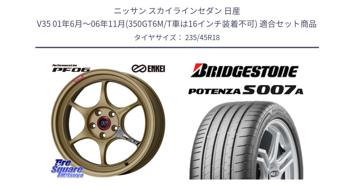 ニッサン スカイラインセダン 日産 V35 01年6月～06年11月(350GT6M/T車は16インチ装着不可) 用セット商品です。エンケイ PerformanceLine PF06 ホイール 18インチ と POTENZA ポテンザ S007A 【正規品】 サマータイヤ 235/45R18 の組合せ商品です。