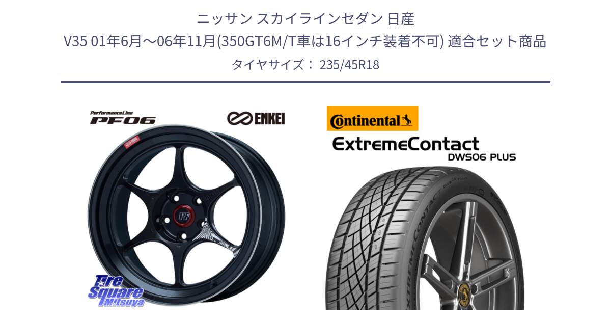 ニッサン スカイラインセダン 日産 V35 01年6月～06年11月(350GT6M/T車は16インチ装着不可) 用セット商品です。エンケイ PerformanceLine PF06 BK ホイール 18インチ と エクストリームコンタクト ExtremeContact DWS06 PLUS 235/45R18 の組合せ商品です。