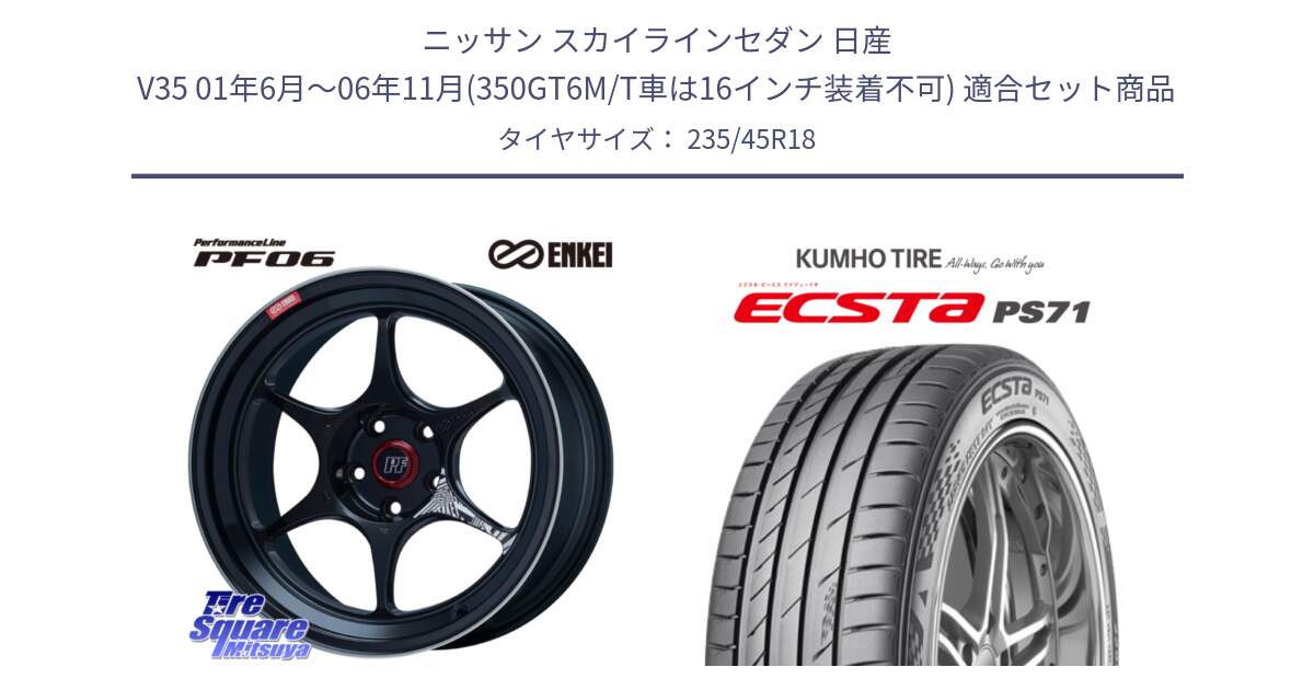 ニッサン スカイラインセダン 日産 V35 01年6月～06年11月(350GT6M/T車は16インチ装着不可) 用セット商品です。エンケイ PerformanceLine PF06 BK ホイール 18インチ と ECSTA PS71 エクスタ サマータイヤ 235/45R18 の組合せ商品です。