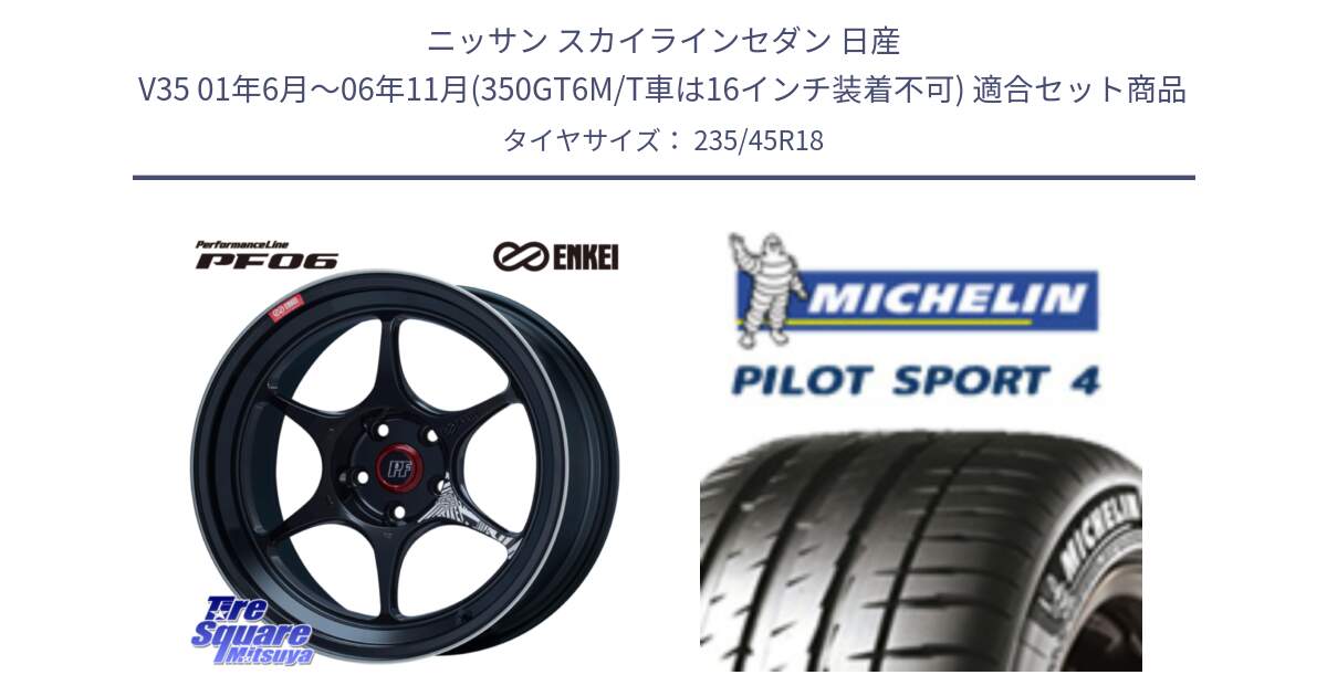 ニッサン スカイラインセダン 日産 V35 01年6月～06年11月(350GT6M/T車は16インチ装着不可) 用セット商品です。エンケイ PerformanceLine PF06 BK ホイール 18インチ と PILOT SPORT4 パイロットスポーツ4 (98Y) XL 正規 235/45R18 の組合せ商品です。