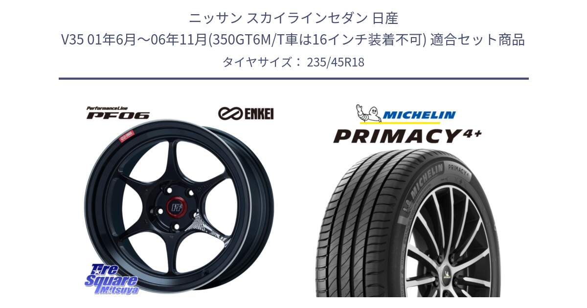 ニッサン スカイラインセダン 日産 V35 01年6月～06年11月(350GT6M/T車は16インチ装着不可) 用セット商品です。エンケイ PerformanceLine PF06 BK ホイール 18インチ と PRIMACY4+ プライマシー4+ 98Y XL 正規 235/45R18 の組合せ商品です。