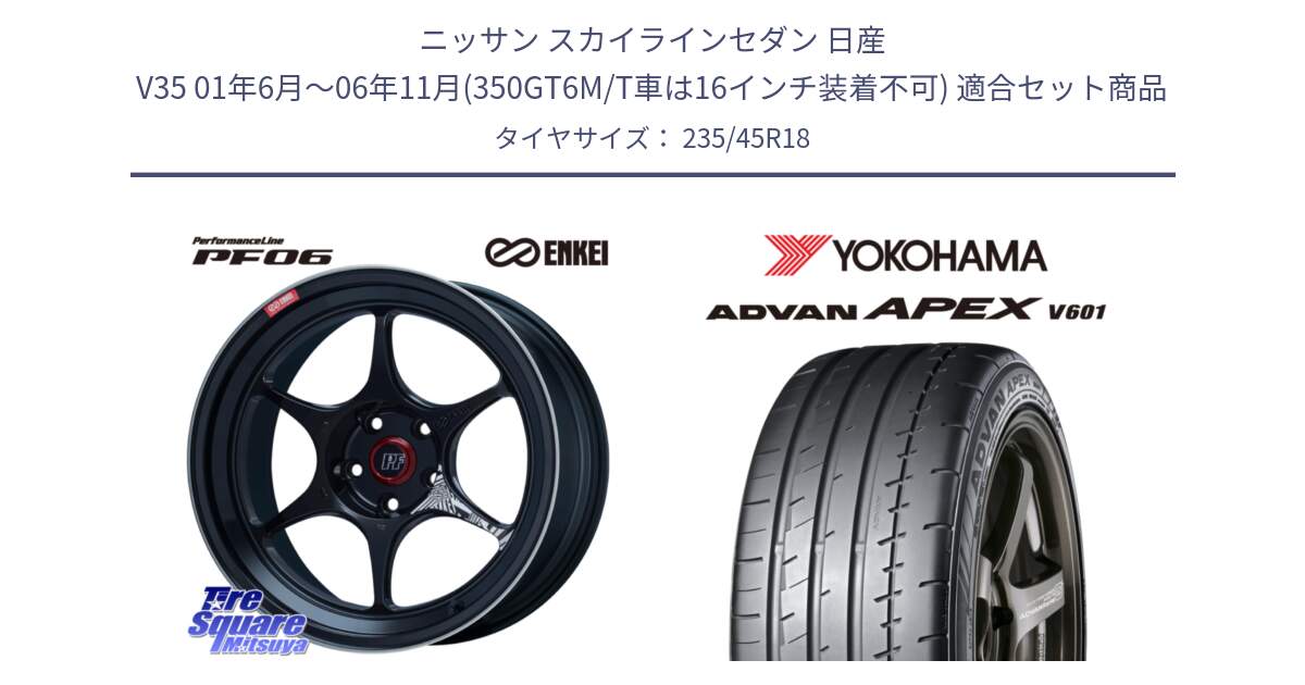 ニッサン スカイラインセダン 日産 V35 01年6月～06年11月(350GT6M/T車は16インチ装着不可) 用セット商品です。エンケイ PerformanceLine PF06 BK ホイール 18インチ と R5575 ヨコハマ ADVAN APEX V601 235/45R18 の組合せ商品です。