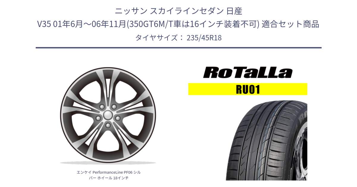 ニッサン スカイラインセダン 日産 V35 01年6月～06年11月(350GT6M/T車は16インチ装着不可) 用セット商品です。エンケイ PerformanceLine PF06 シルバー ホイール 18インチ と RU01 【欠品時は同等商品のご提案します】サマータイヤ 235/45R18 の組合せ商品です。