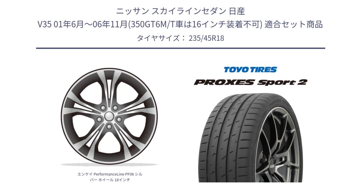 ニッサン スカイラインセダン 日産 V35 01年6月～06年11月(350GT6M/T車は16インチ装着不可) 用セット商品です。エンケイ PerformanceLine PF06 シルバー ホイール 18インチ と トーヨー PROXES Sport2 プロクセススポーツ2 サマータイヤ 235/45R18 の組合せ商品です。